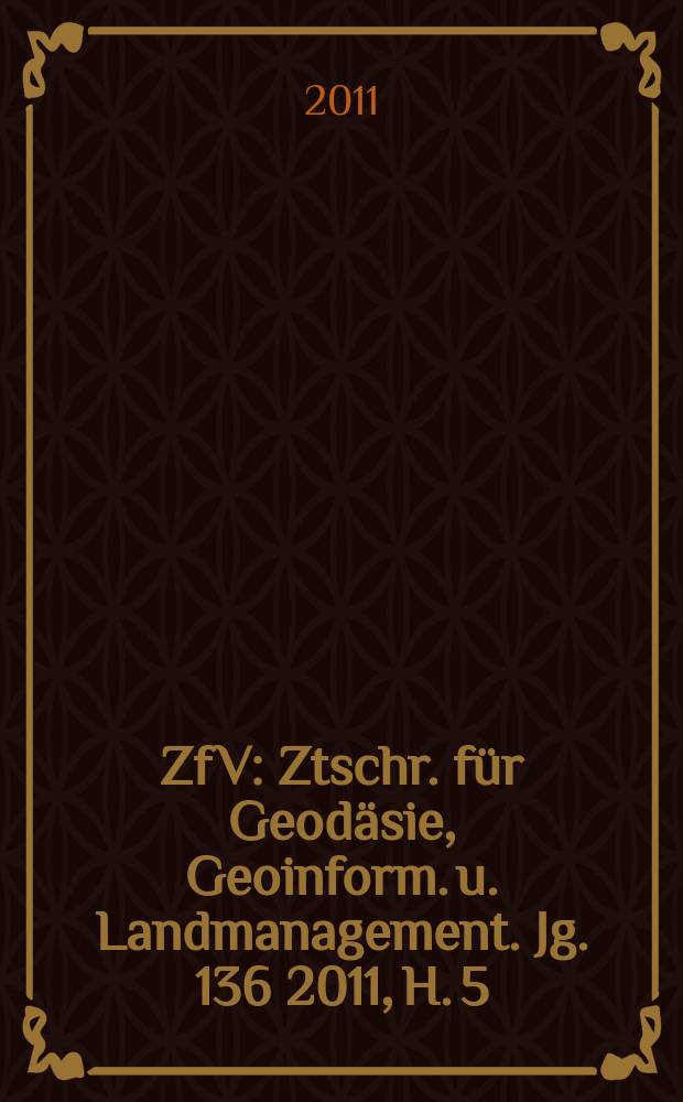 ZfV : Ztschr. für Geodäsie ,Geoinform. u. Landmanagement. Jg. 136 2011, H. 5