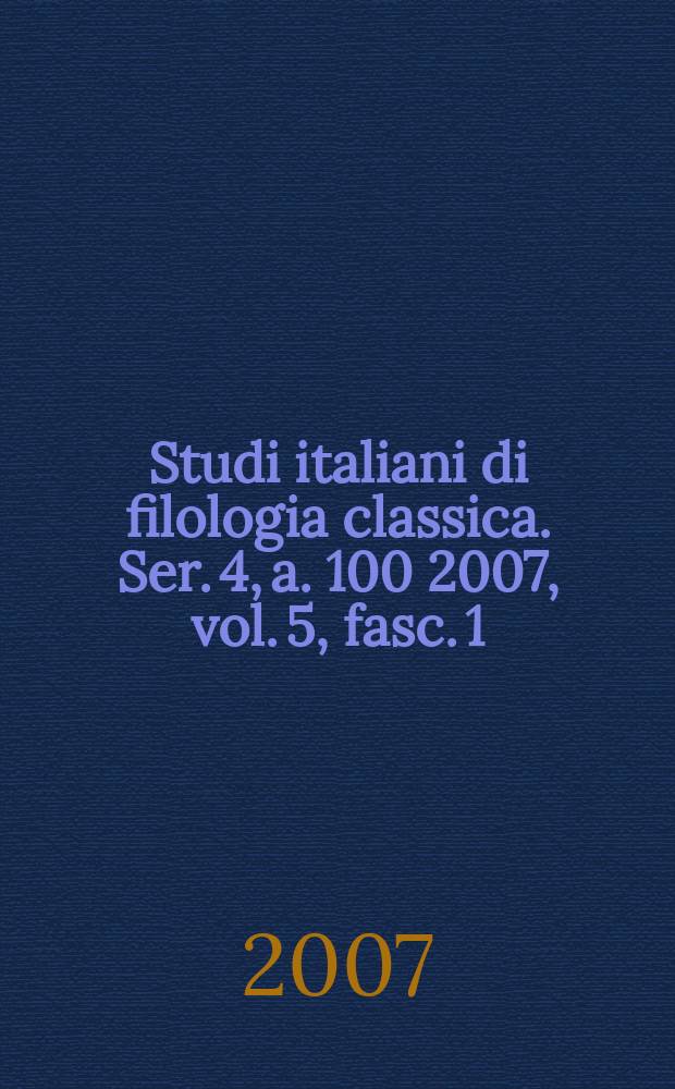 Studi italiani di filologia classica. Ser. 4, a. 100 2007, vol. 5, fasc. 1