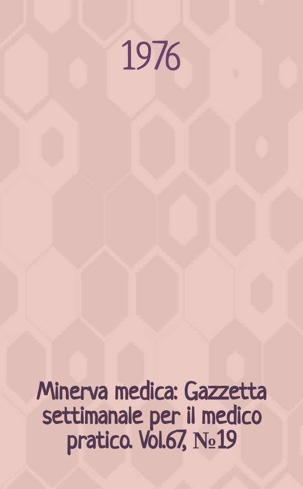 Minerva medica : Gazzetta settimanale per il medico pratico. Vol.67, №19