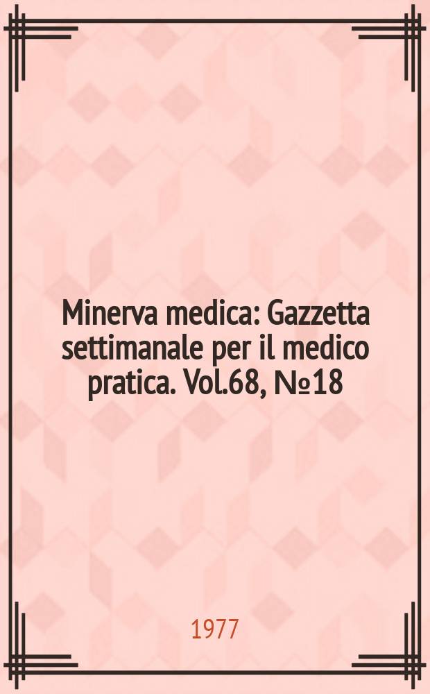 Minerva medica : Gazzetta settimanale per il medico pratica. Vol.68, №18
