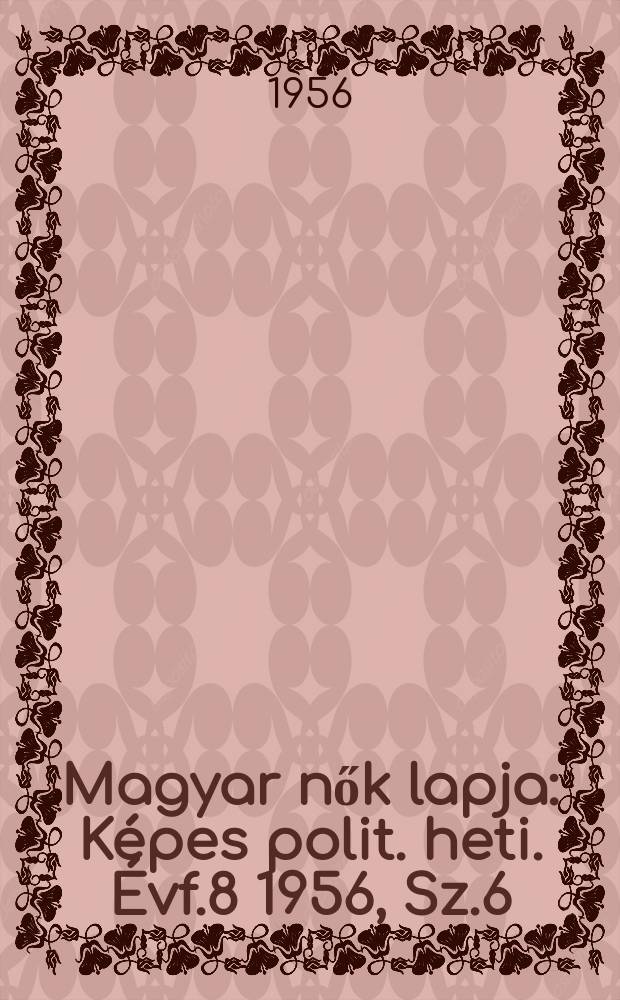 Magyar nők lapja : K&eacute;pes polit. heti. &Eacute;vf.8 1956, Sz.6