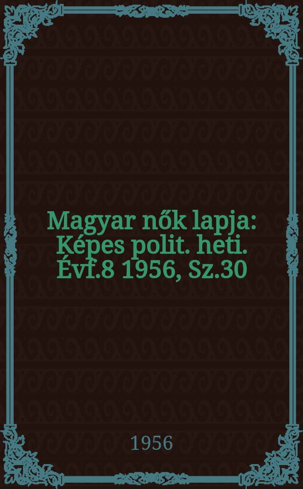 Magyar nők lapja : K&eacute;pes polit. heti. &Eacute;vf.8 1956, Sz.30
