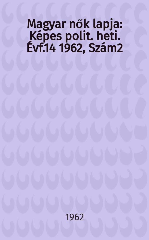 Magyar nők lapja : Képes polit. heti. Évf.14 1962, Szám2