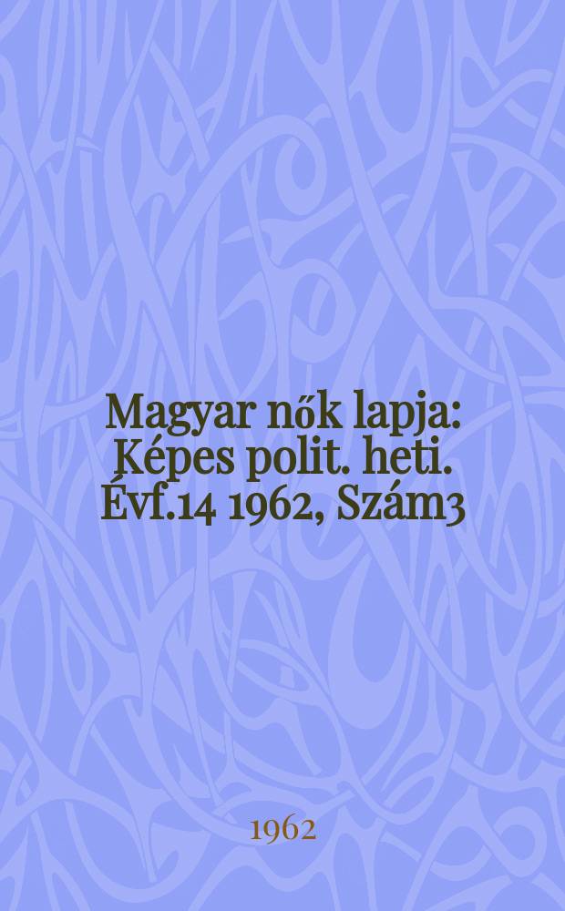 Magyar nők lapja : Képes polit. heti. Évf.14 1962, Szám3