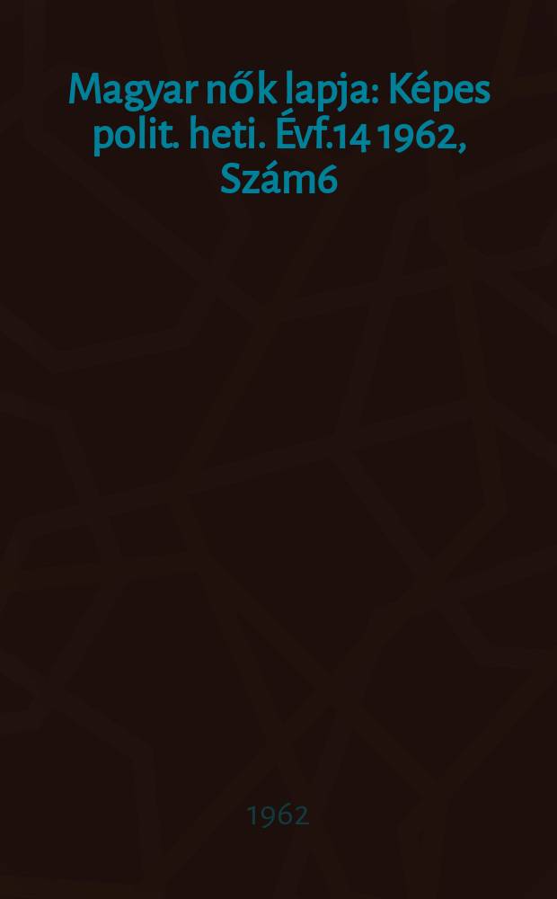 Magyar nők lapja : K&eacute;pes polit. heti. &Eacute;vf.14 1962, Sz&aacute;m6