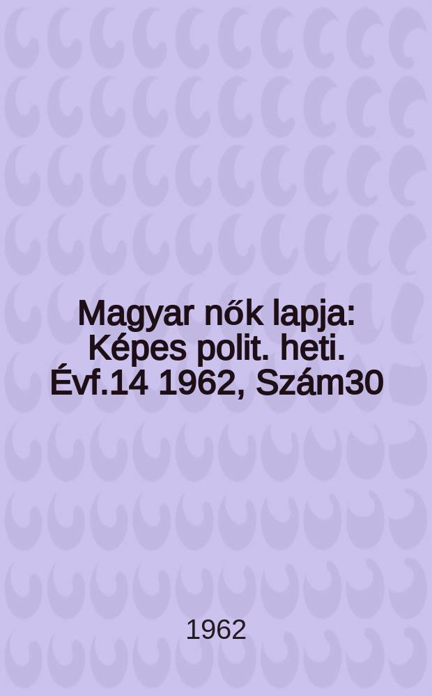 Magyar nők lapja : Képes polit. heti. Évf.14 1962, Szám30