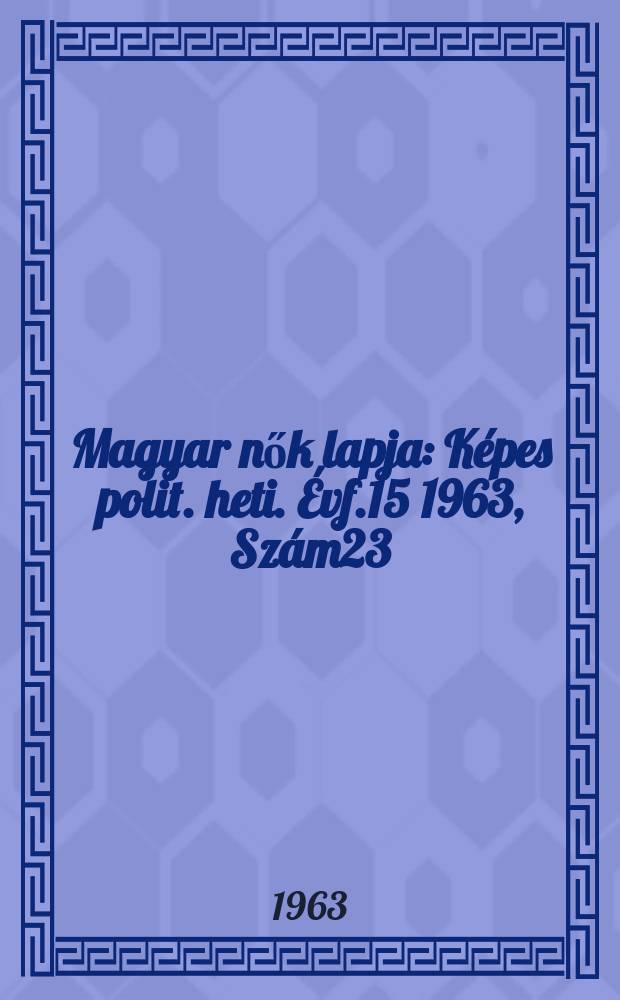 Magyar nők lapja : K&eacute;pes polit. heti. &Eacute;vf.15 1963, Sz&aacute;m23