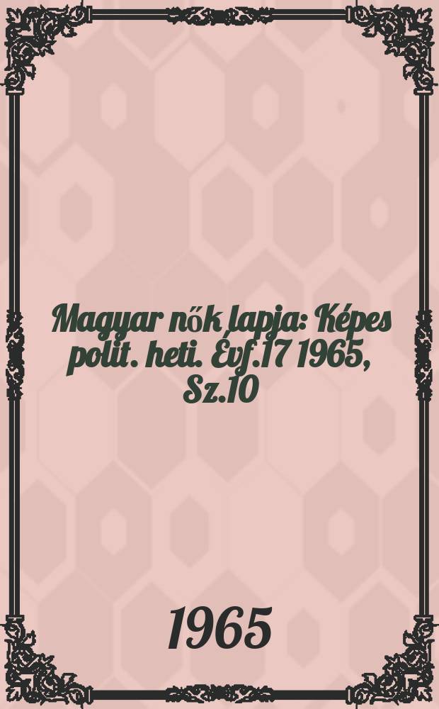 Magyar nők lapja : K&eacute;pes polit. heti. &Eacute;vf.17 1965, Sz.10
