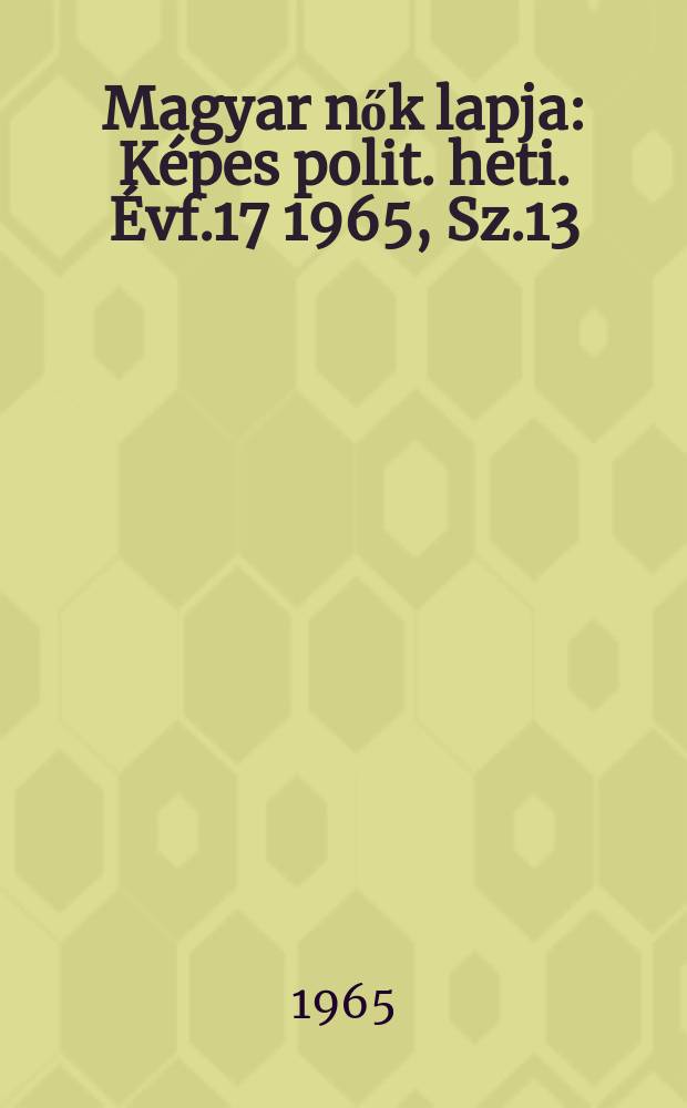 Magyar nők lapja : Képes polit. heti. Évf.17 1965, Sz.13