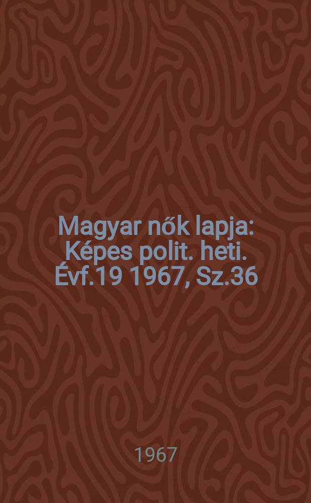 Magyar nők lapja : Képes polit. heti. Évf.19 1967, Sz.36