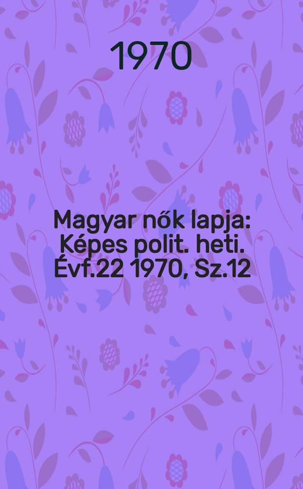 Magyar nők lapja : Képes polit. heti. Évf.22 1970, Sz.12