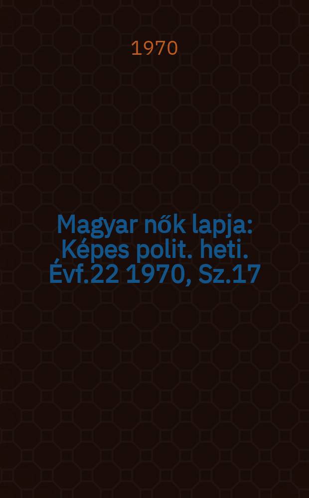 Magyar nők lapja : Képes polit. heti. Évf.22 1970, Sz.17