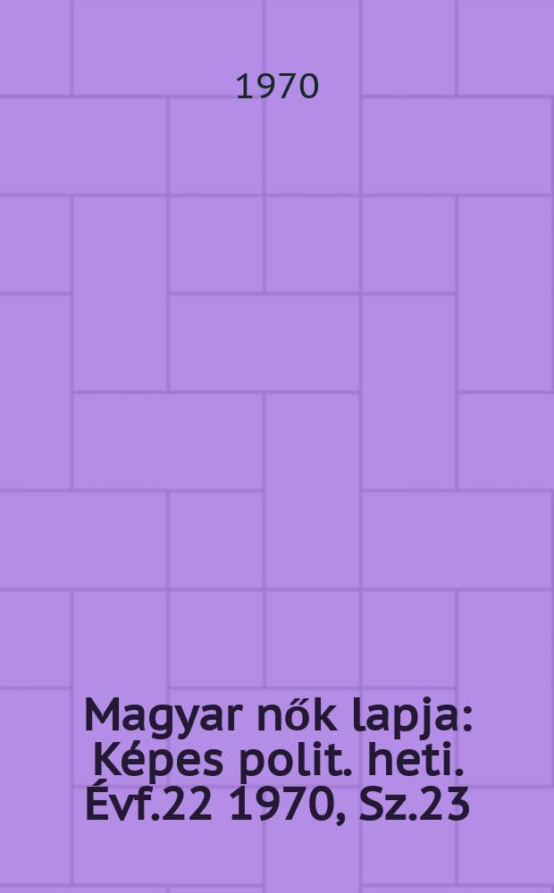 Magyar nők lapja : Képes polit. heti. Évf.22 1970, Sz.23