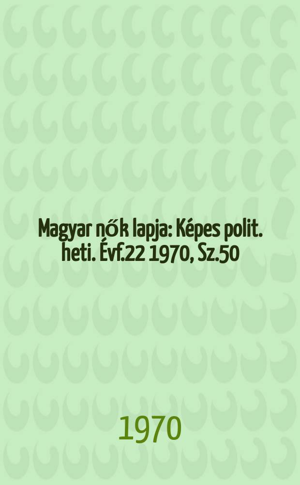 Magyar nők lapja : Képes polit. heti. Évf.22 1970, Sz.50