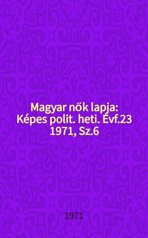 Magyar nők lapja : K&eacute;pes polit. heti. &Eacute;vf.23 1971, Sz.6