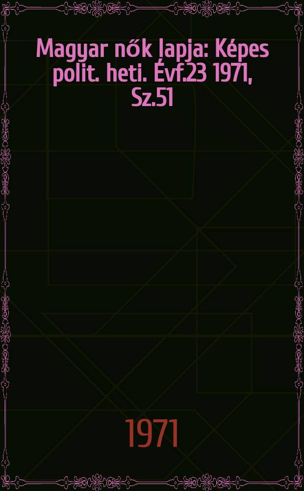 Magyar nők lapja : Képes polit. heti. Évf.23 1971, Sz.51