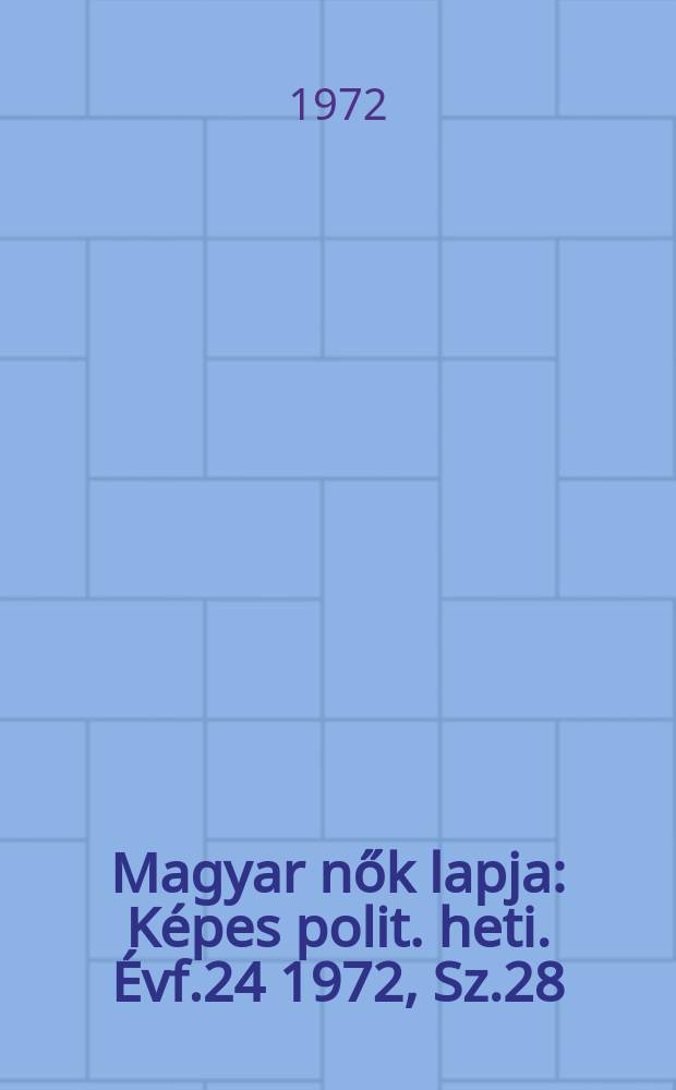 Magyar nők lapja : K&eacute;pes polit. heti. &Eacute;vf.24 1972, Sz.28