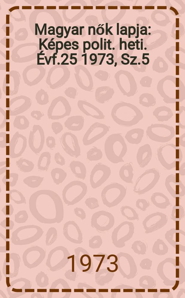 Magyar nők lapja : Képes polit. heti. Évf.25 1973, Sz.5