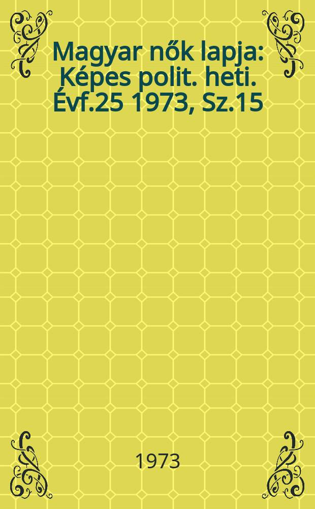 Magyar nők lapja : Képes polit. heti. Évf.25 1973, Sz.15