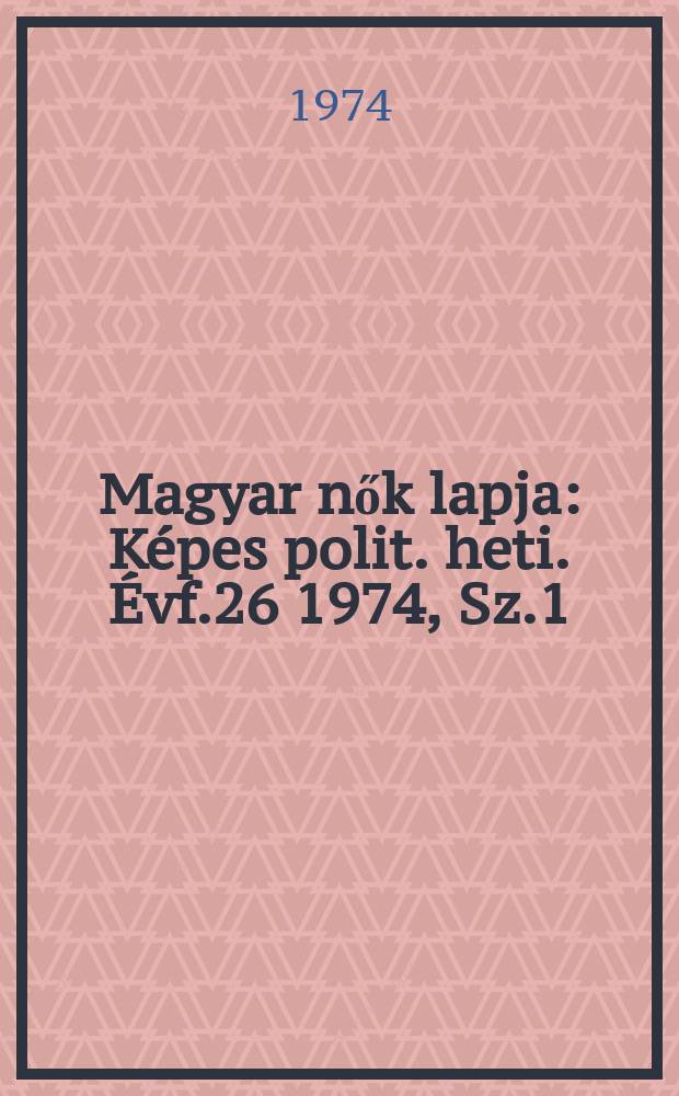 Magyar nők lapja : K&eacute;pes polit. heti. &Eacute;vf.26 1974, Sz.1