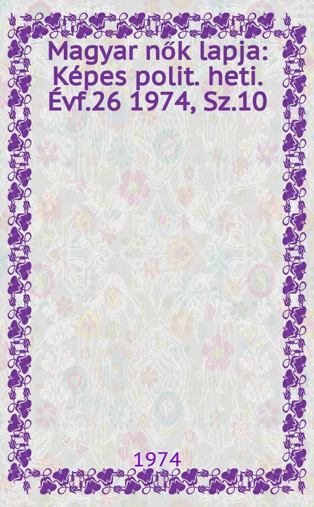 Magyar nők lapja : K&eacute;pes polit. heti. &Eacute;vf.26 1974, Sz.10