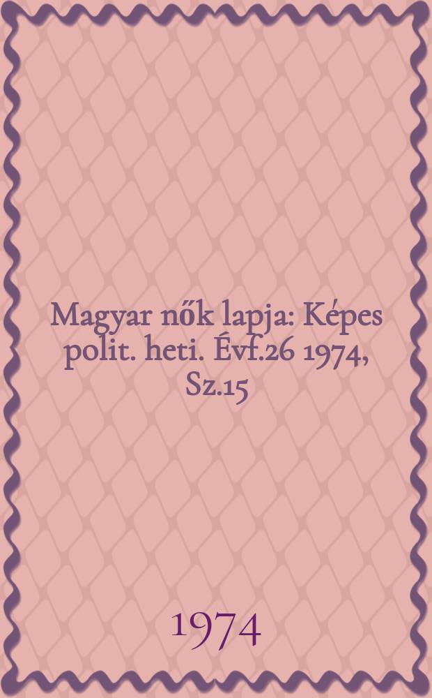 Magyar nők lapja : Képes polit. heti. Évf.26 1974, Sz.15