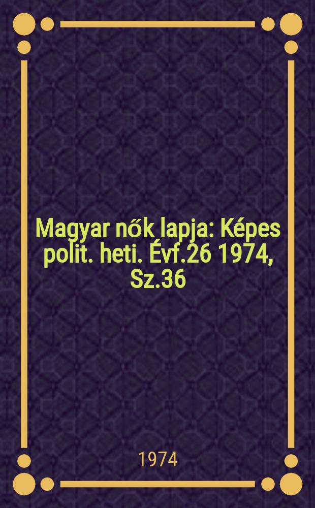 Magyar nők lapja : Képes polit. heti. Évf.26 1974, Sz.36