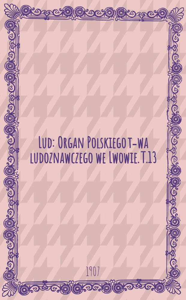 Lud : Organ Polskiego t-wa ludoznawczego we Lwowie. T.13