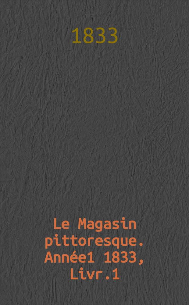 Le Magasin pittoresque. Année1 1833, Livr.1