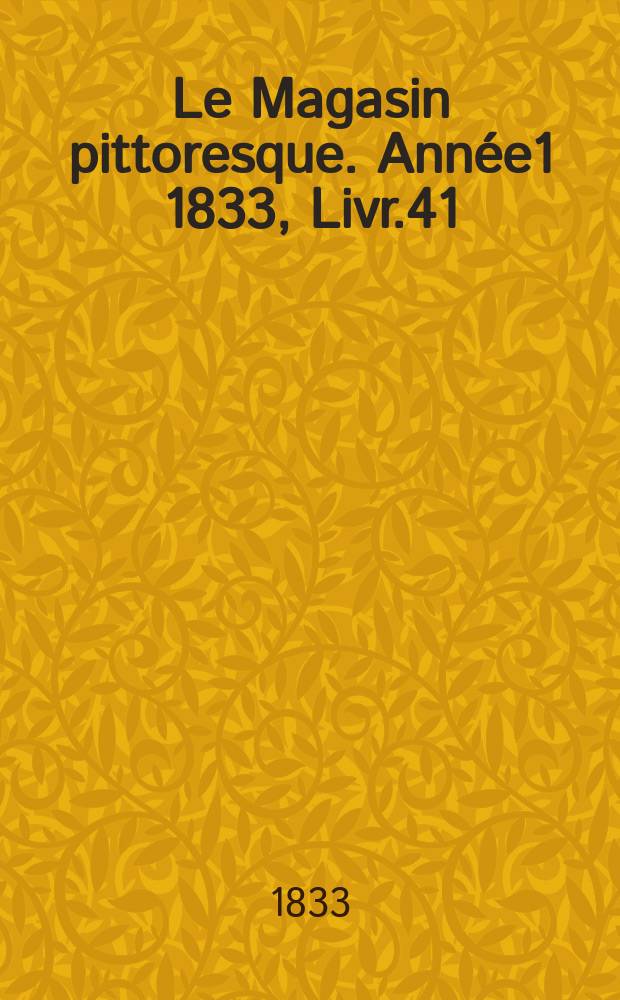 Le Magasin pittoresque. Année1 1833, Livr.41