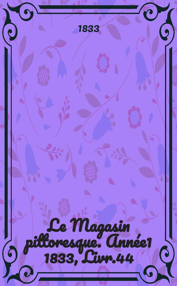 Le Magasin pittoresque. Ann&eacute;e1 1833, Livr.44
