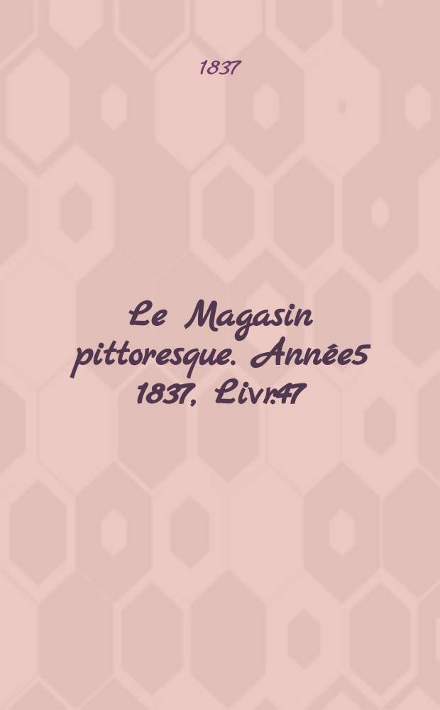 Le Magasin pittoresque. Année5 1837, Livr.47