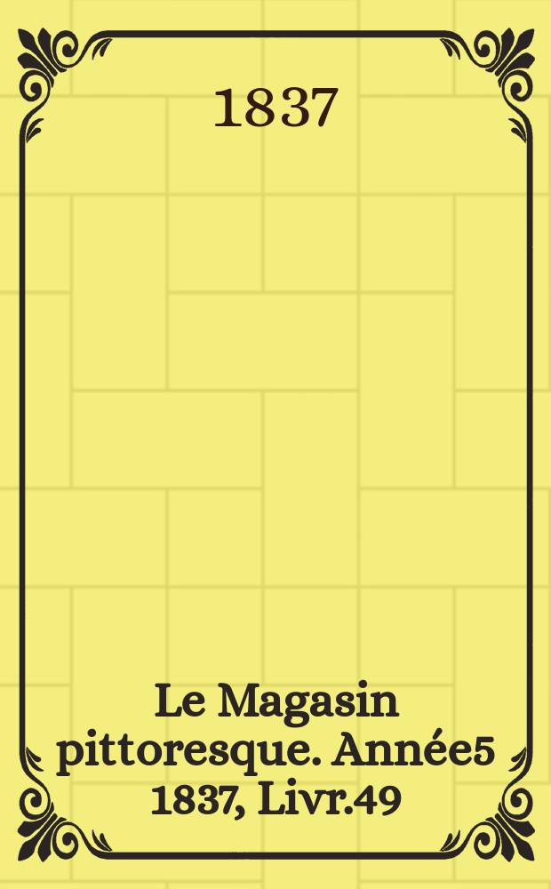 Le Magasin pittoresque. Année5 1837, Livr.49