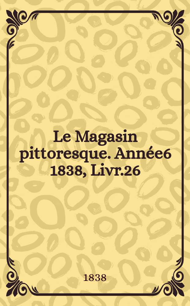 Le Magasin pittoresque. Année6 1838, Livr.26