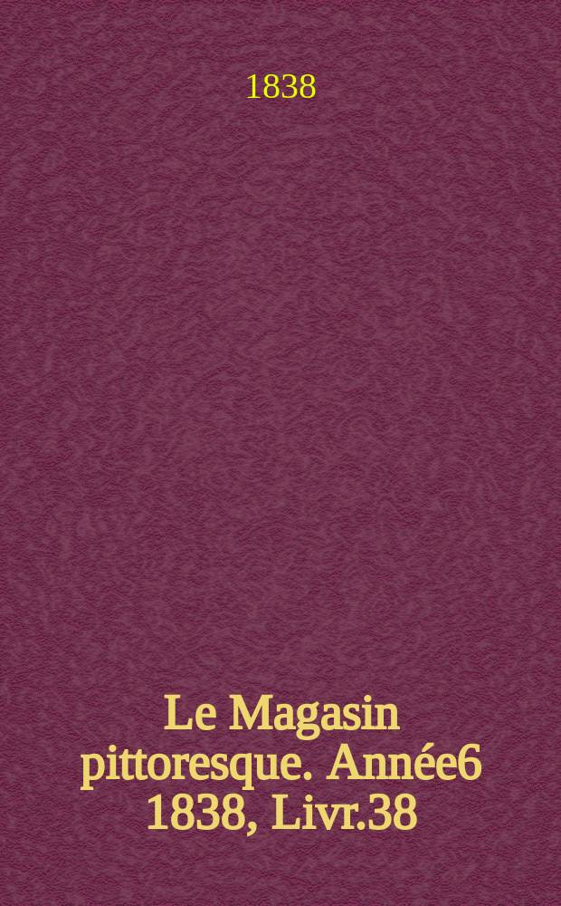 Le Magasin pittoresque. Année6 1838, Livr.38