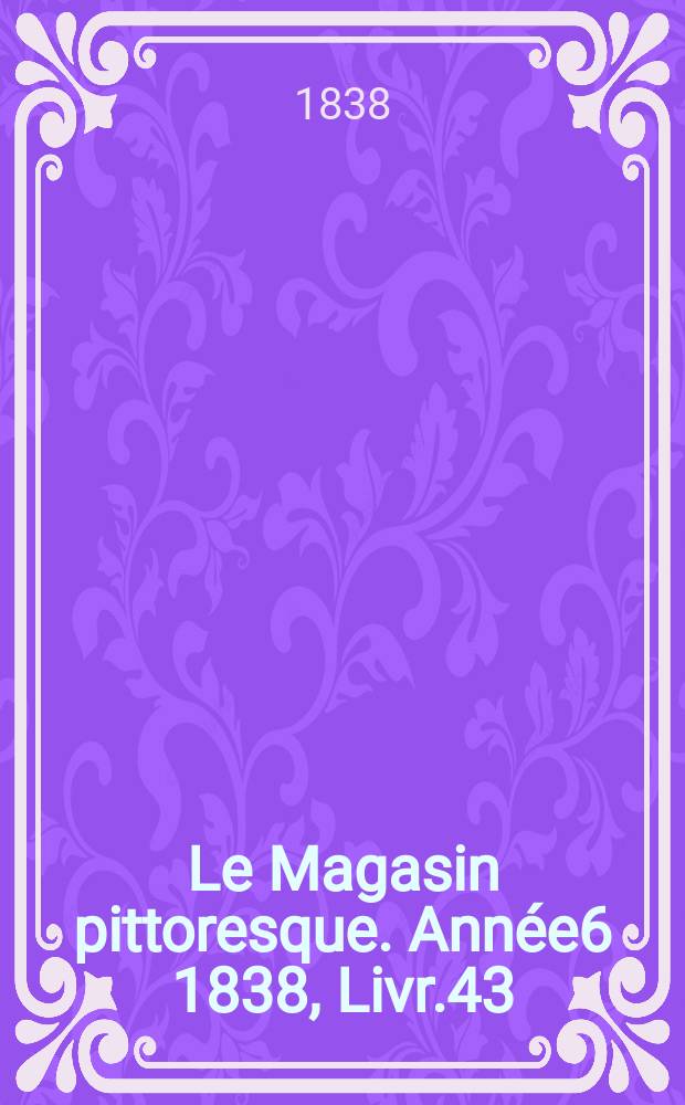 Le Magasin pittoresque. Année6 1838, Livr.43
