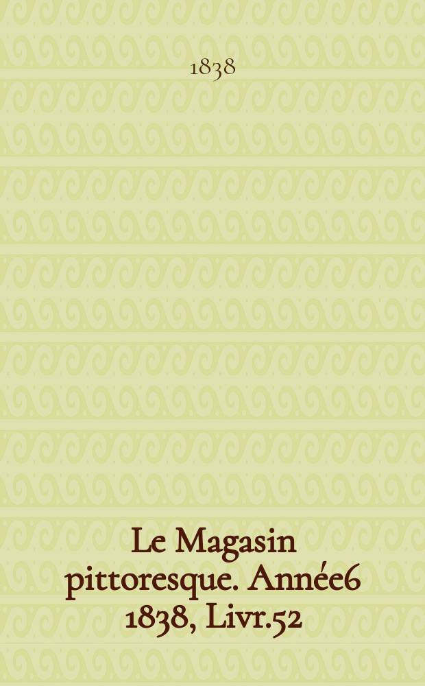 Le Magasin pittoresque. Année6 1838, Livr.52