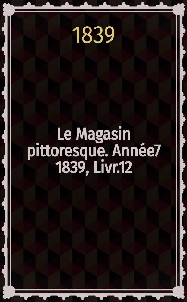 Le Magasin pittoresque. Année7 1839, Livr.12