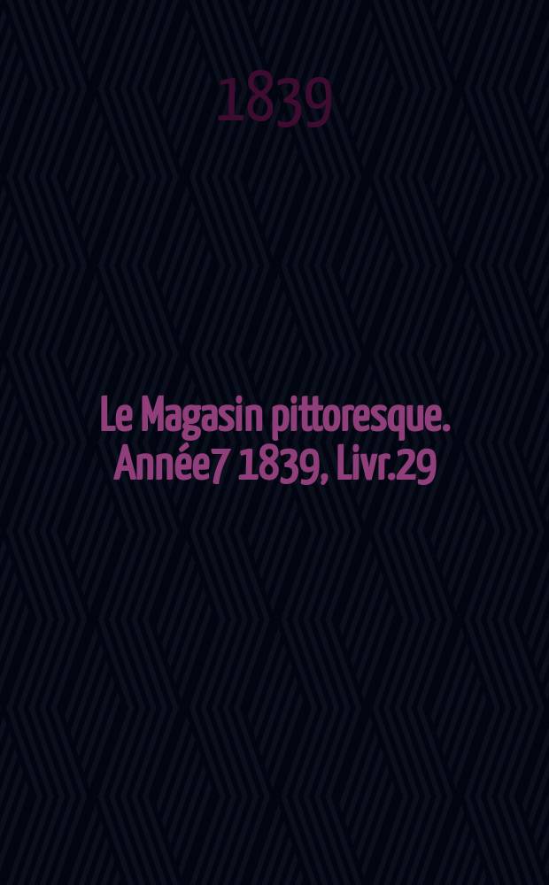Le Magasin pittoresque. Année7 1839, Livr.29