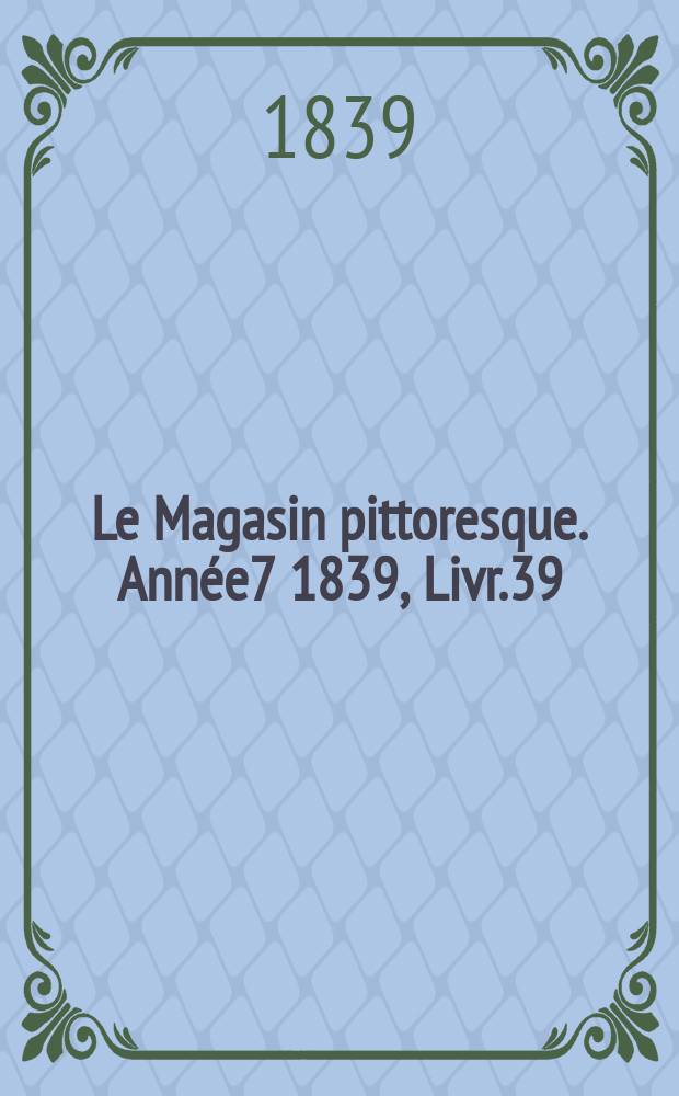 Le Magasin pittoresque. Année7 1839, Livr.39