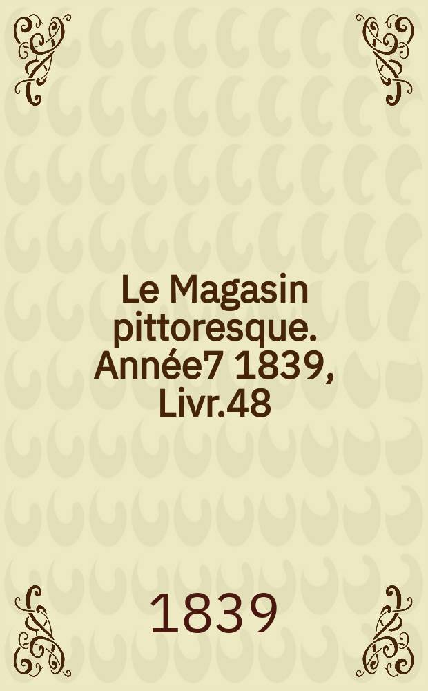 Le Magasin pittoresque. Année7 1839, Livr.48