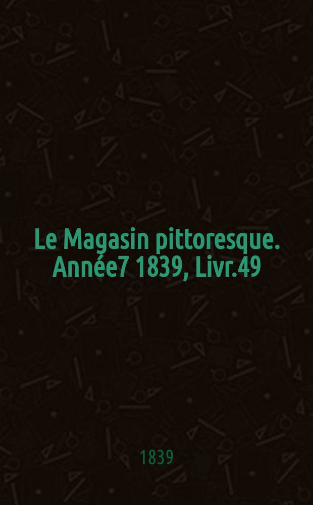 Le Magasin pittoresque. Année7 1839, Livr.49