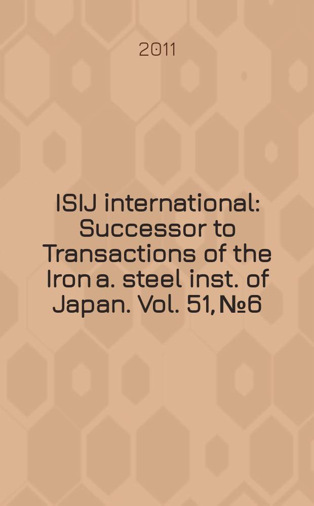 ISIJ international : Successor to Transactions of the Iron a. steel inst. of Japan. Vol. 51, № 6