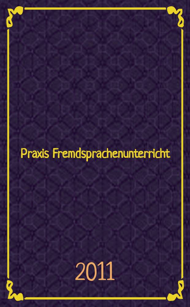 Praxis Fremdsprachenunterricht : die Zeitschrift für das Lehren und Lernen fremder Sprachen Hervorgegangen aus Praxis des neusprachlichen Unterrichts und Fremdsprachenunterricht. 2011, № 4