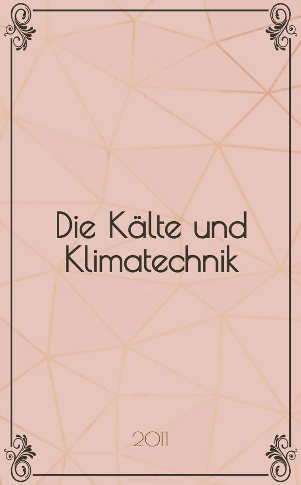 Die Kälte und Klimatechnik : Intern. Fachorgan für Kälte - Erzeugung, Klimatisieren, Kryotechnik. Jg. 64 2011, № 11