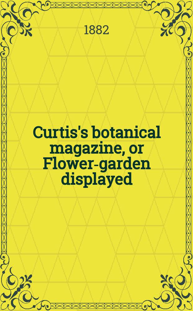 Curtis's botanical magazine, or Flower-garden displayed : In which the most ornamental foreign plants, cultivated in the open ground, the green house and the stove, are accurately represented in their natural colours ... Ser. 3, vol. 38 (108)