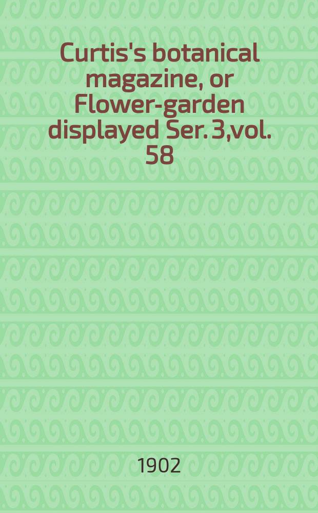 Curtis's botanical magazine, or Flower-garden displayed Ser. 3,vol. 58(128) : In which the most ornamental foreign plants, cultivated in the open ground, the green house and the stove, are accurately represented in their natural colours ... Ser. 3,vol. 58(128)