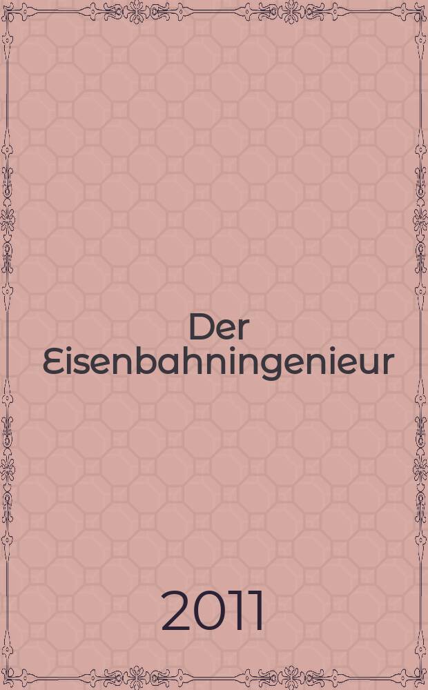 Der Eisenbahningenieur : Zeitschrift des Vereins deutscher Eisenbahningenieure Vereinigt mit "Der Eisenbahnbau" [und] "Eisenbahntechnik". Jg. 62 2011, H. 10