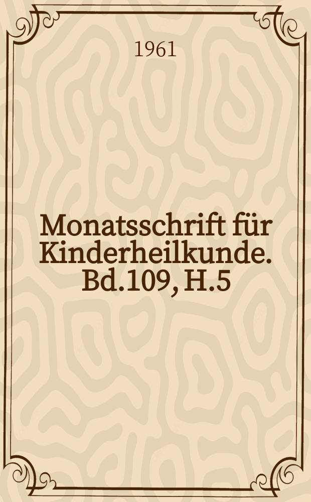 Monatsschrift für Kinderheilkunde. Bd.109, H.5