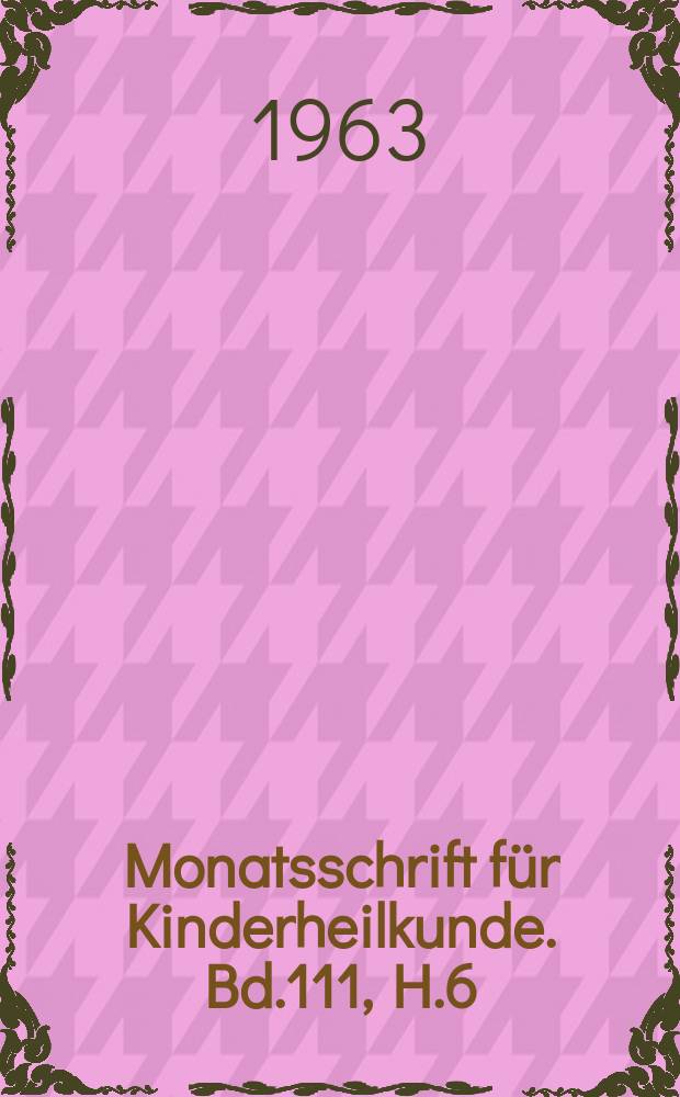 Monatsschrift für Kinderheilkunde. Bd.111, H.6